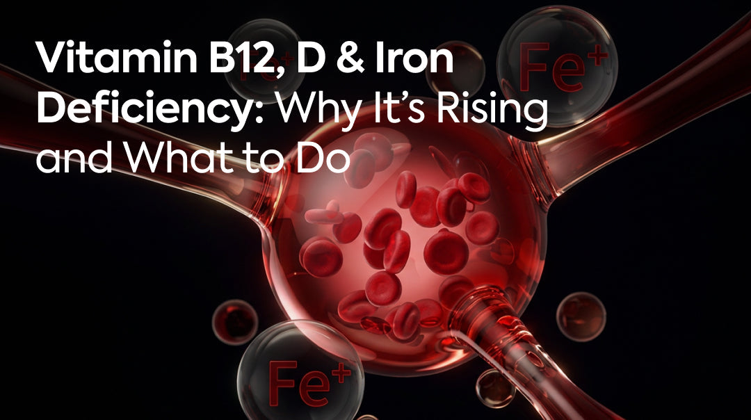Vitamin B12, D & Iron Deficiency: Why It’s Rising and What to Do