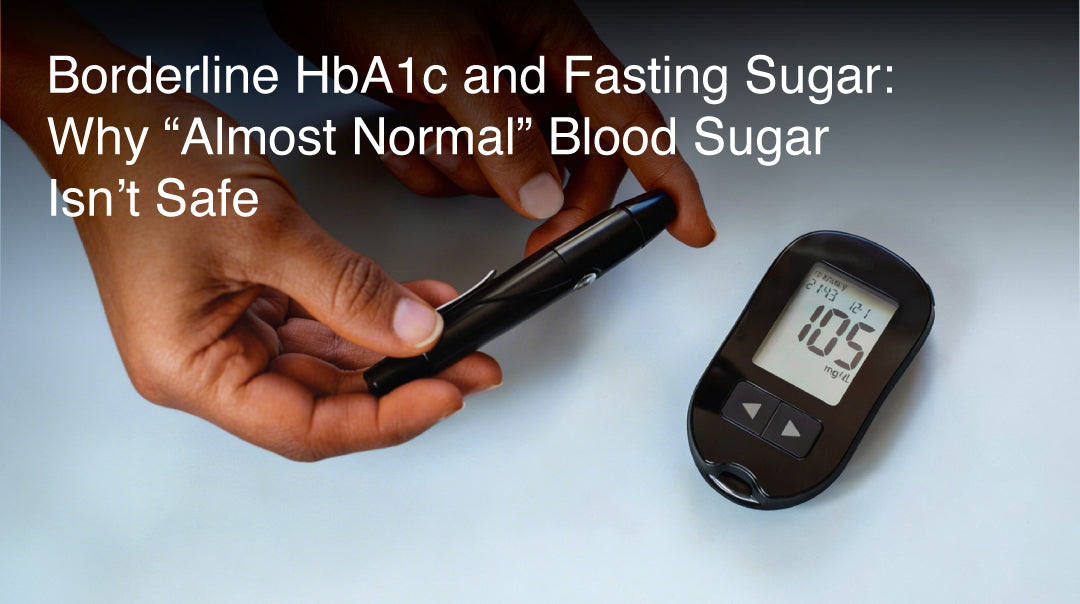 Borderline HbA1c and Fasting Sugar: Why “Almost Normal” Blood Sugar Isn’t Safe