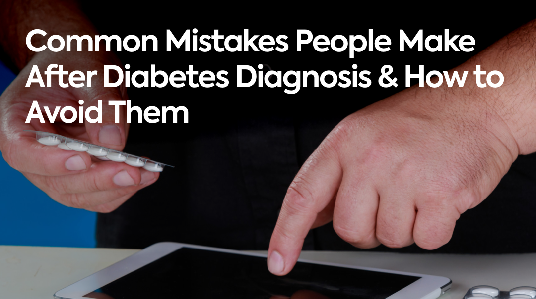 Common Mistakes People Make After Diabetes Diagnosis & How to Avoid Them